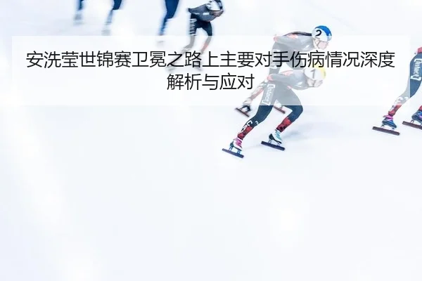 an-xi-ying-shi-jin-sai-wei-mian-zhi-lu-shang-zhu-yao-dui-shou-shang-bing-qing-kuang-shen-du-jie-xi-yu-ying-dui-3-577.jpg