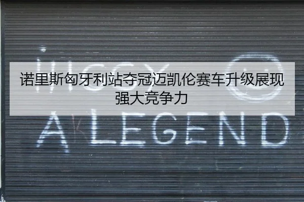 诺里斯匈牙利站夺冠迈凯伦赛车升级展现强大竞争力