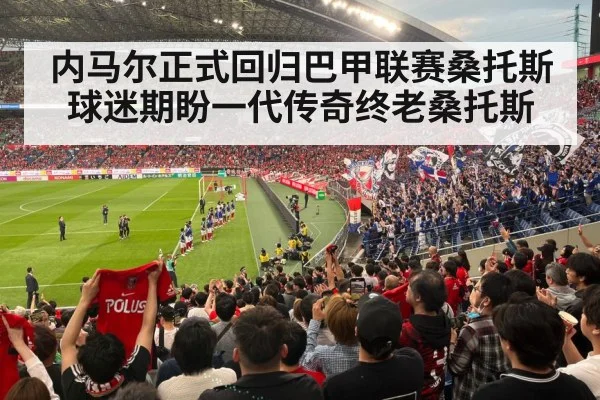 内马尔正式回归巴甲联赛桑托斯 球迷期盼一代传奇终老桑托斯