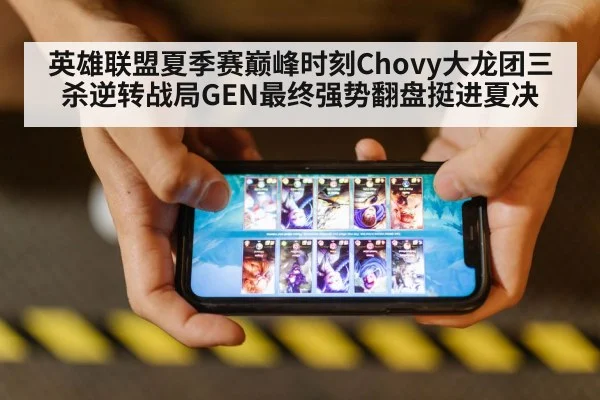 英雄联盟夏季赛巅峰时刻Chovy大龙团三杀逆转战局GEN最终强势翻盘挺进夏决