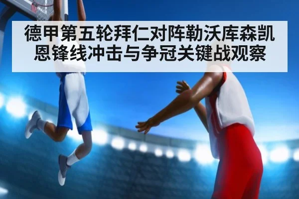 德甲第五轮拜仁对阵勒沃库森凯恩锋线冲击与争冠关键战观察