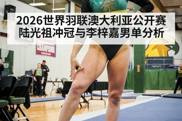 2026世界羽联澳大利亚公开赛陆光祖冲冠与李梓嘉男单分析